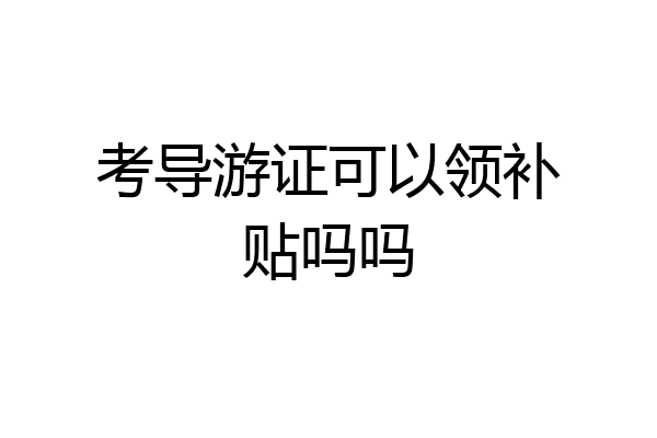 考导游证可以领补贴吗吗