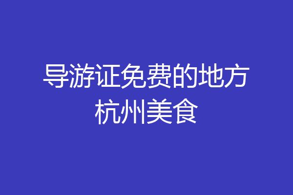 导游证免费的地方杭州美食
