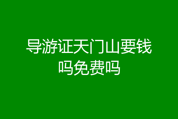 导游证天门山要钱吗免费吗