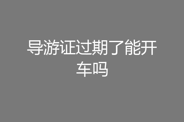 导游证过期了能开车吗