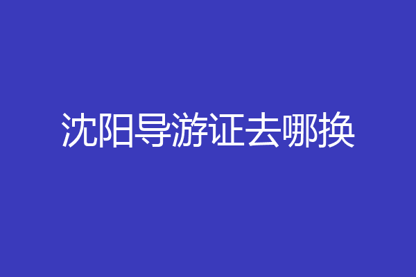 沈阳导游证去哪换