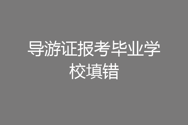 导游证报考毕业学校填错
