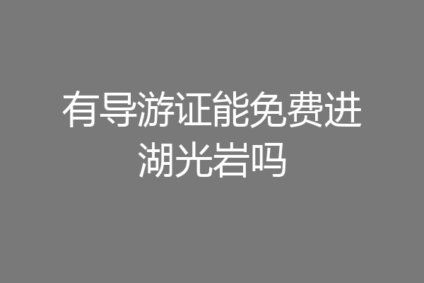有导游证能免费进湖光岩吗