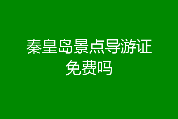 秦皇岛景点导游证免费吗