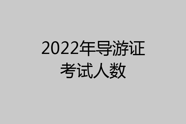 2022年导游证考试人数