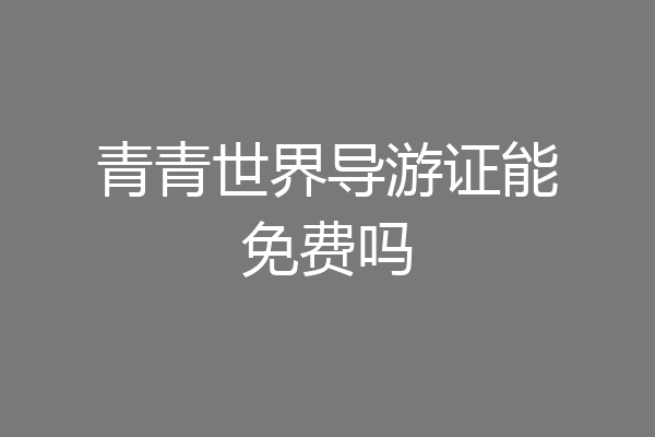 青青世界导游证能免费吗