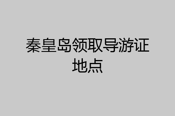 秦皇岛领取导游证地点