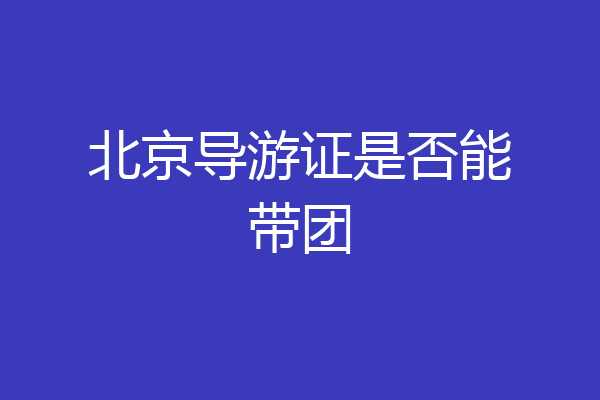 北京导游证是否能带团