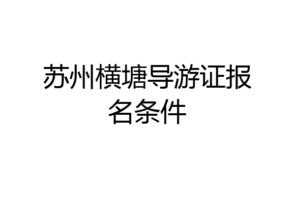 苏州横塘导游证报名条件