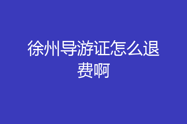 徐州导游证怎么退费啊