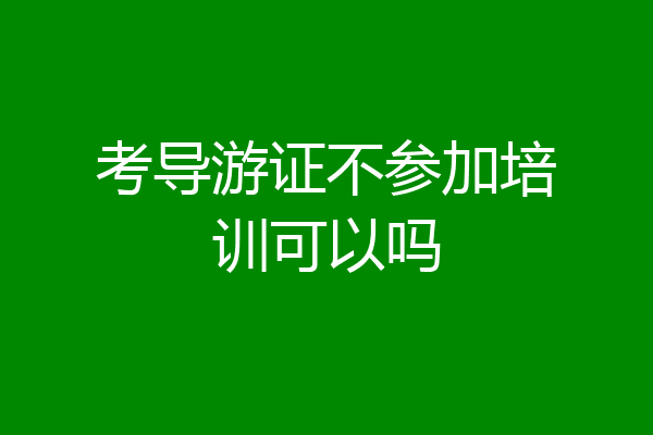 考导游证不参加培训可以吗