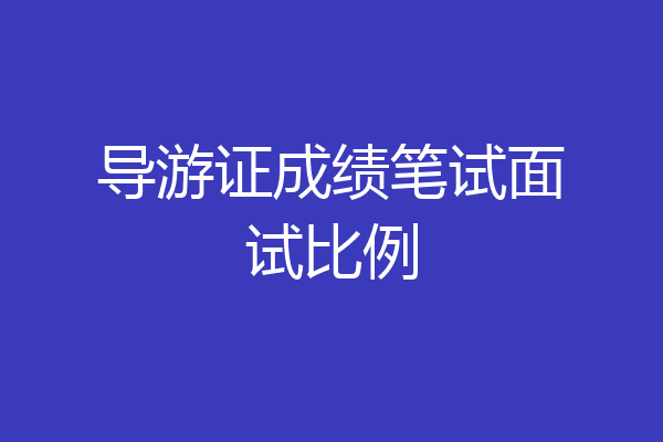 导游证成绩笔试面试比例