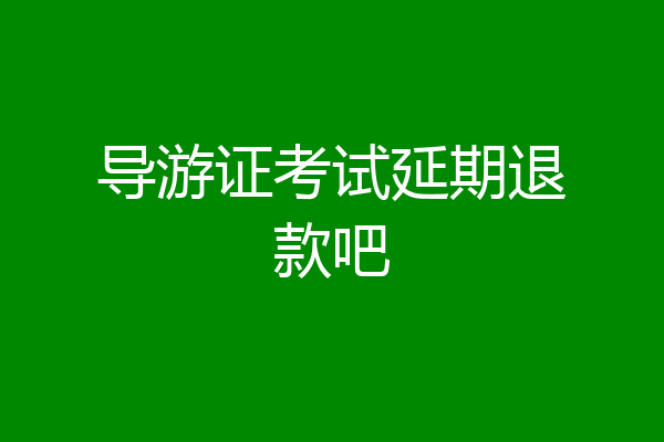 导游证考试延期退款吧