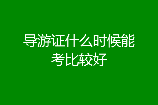 导游证什么时候能考比较好
