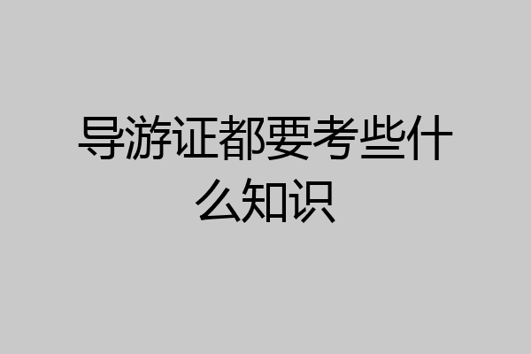 导游证都要考些什么知识