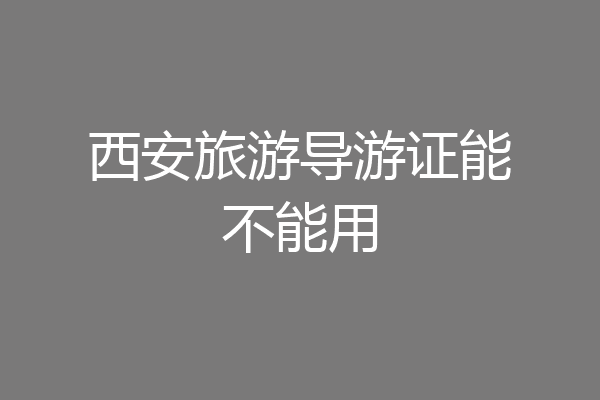 西安旅游导游证能不能用