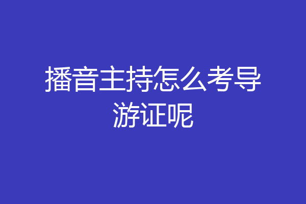 播音主持怎么考导游证呢