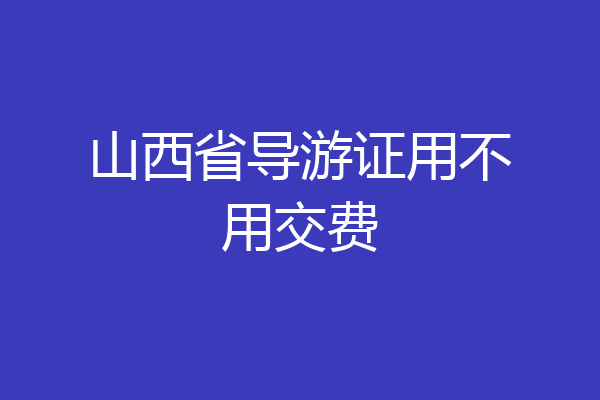 山西省导游证用不用交费