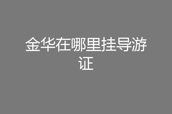 金华在哪里挂导游证