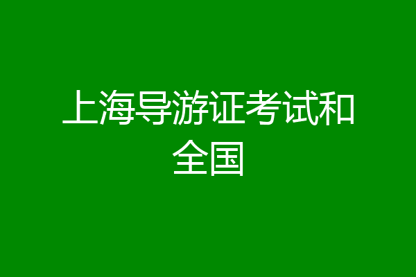 上海导游证考试和全国