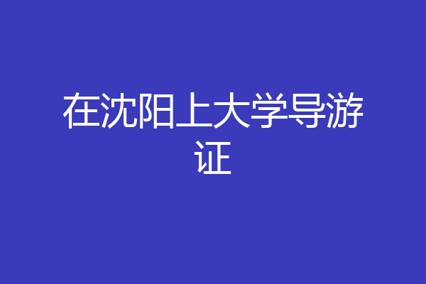 在沈阳上大学导游证
