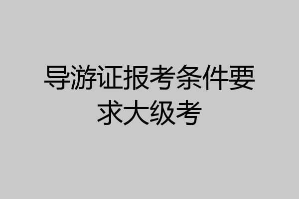 导游证报考条件要求大级考