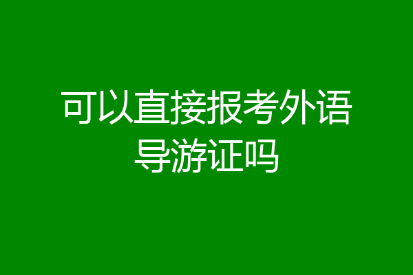 可以直接报考外语导游证吗