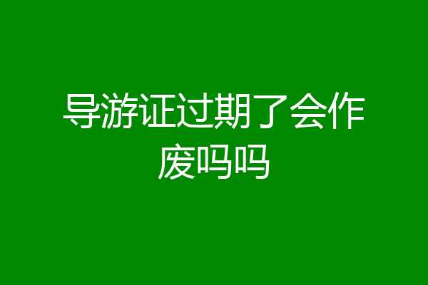 导游证过期了会作废吗吗