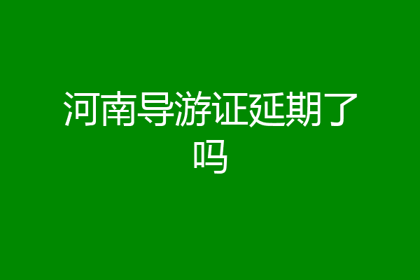 河南导游证延期了吗