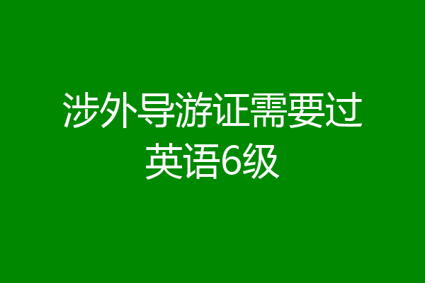涉外导游证需要过英语6级