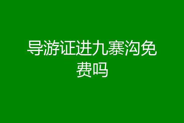 导游证进九寨沟免费吗