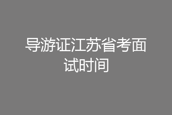 导游证江苏省考面试时间