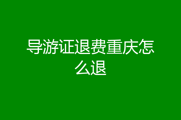 导游证退费重庆怎么退