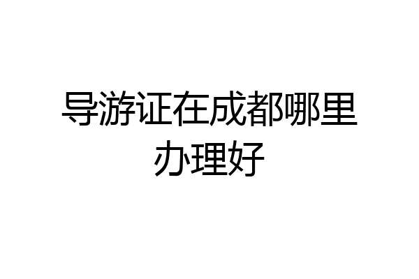 导游证在成都哪里办理好