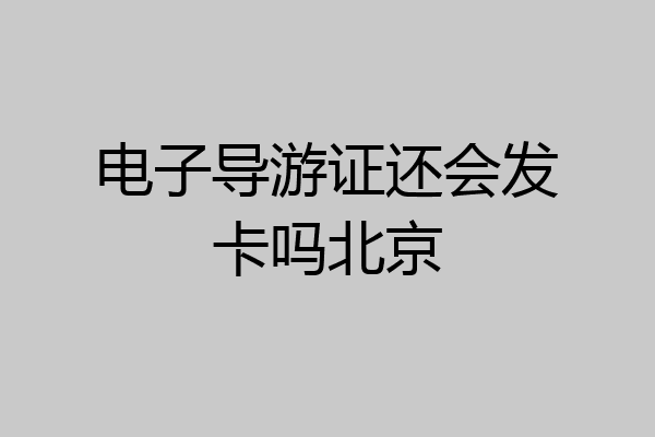 电子导游证还会发卡吗北京