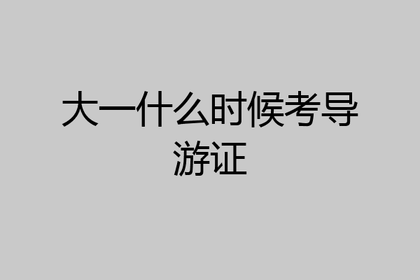 大一什么时候考导游证