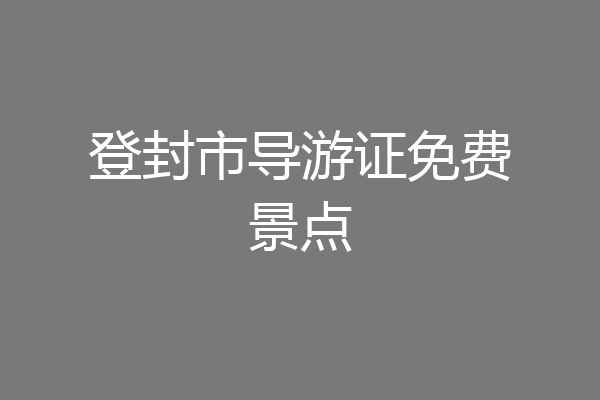 登封市导游证免费景点