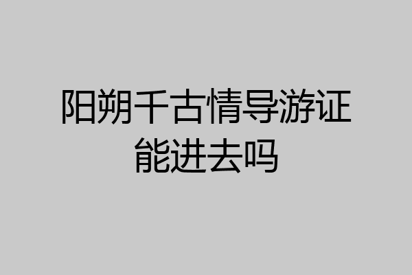 阳朔千古情导游证能进去吗