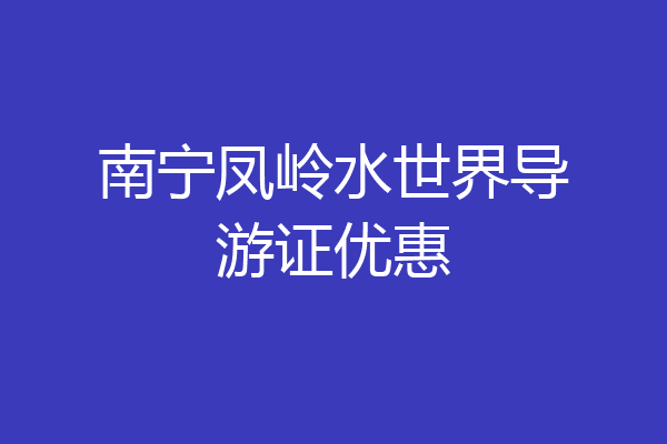 南宁凤岭水世界导游证优惠