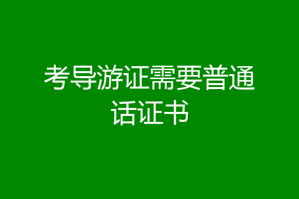 考导游证需要普通话证书