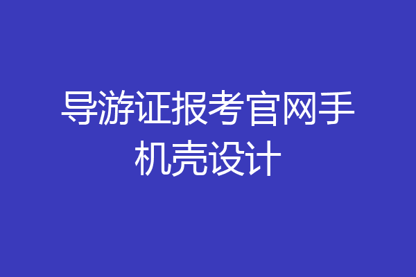 导游证报考官网手机壳设计
