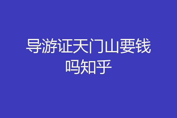 导游证天门山要钱吗知乎