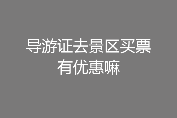 导游证去景区买票有优惠嘛