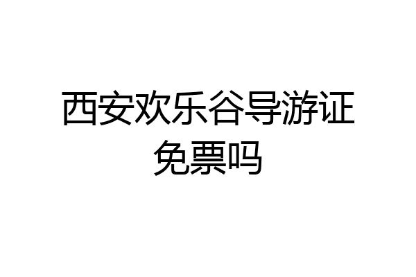 西安欢乐谷导游证免票吗