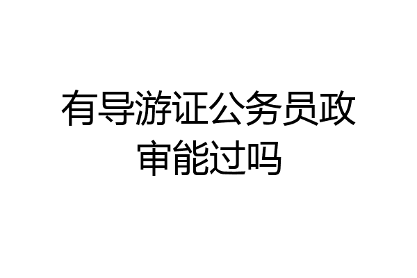 有导游证公务员政审能过吗