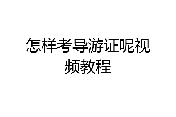 怎样考导游证呢视频教程