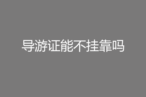 导游证能不挂靠吗