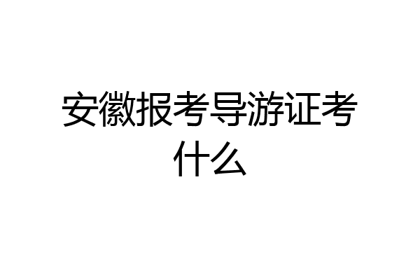 安徽报考导游证考什么