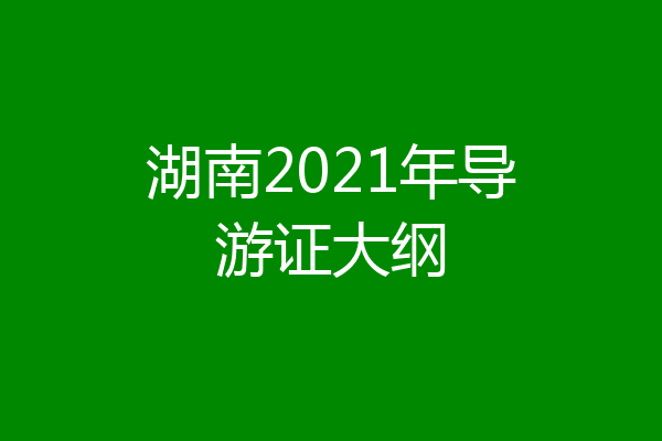 湖南2021年导游证大纲