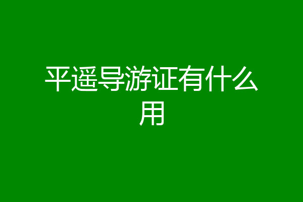 平遥导游证有什么用